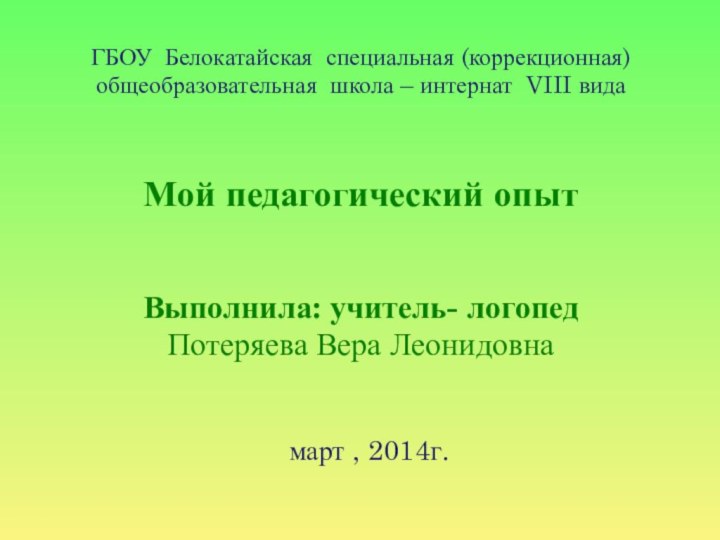 ГБОУ Белокатайская специальная (коррекционная)общеобразовательная школа – интернат VIII видаМой педагогический опытВыполнила: учитель-