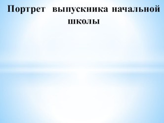 Презентация Портрет выпускника начальной школы