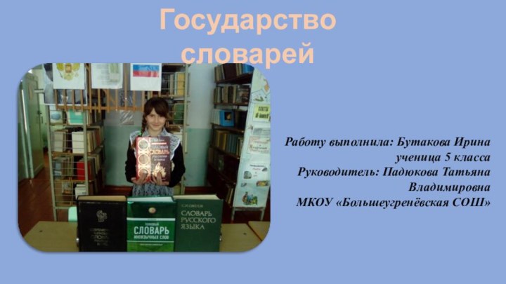 Работу выполнила: Бутакова Иринаученица 5 классаРуководитель: Падюкова Татьяна ВладимировнаМКОУ «Большеугренёвская СОШ»Государство словарей