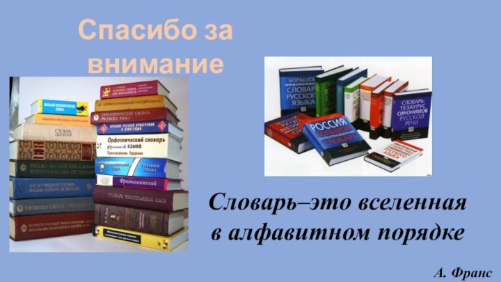 Словарь–это вселенная      в алфавитном порядкеА. ФрансСпасибо за внимание