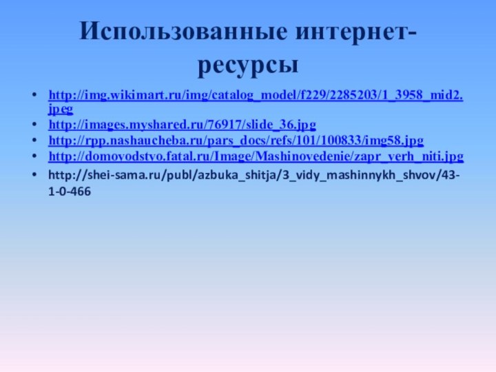 Использованные интернет- ресурсыhttp://img.wikimart.ru/img/catalog_model/f229/2285203/1_3958_mid2.jpeghttp://images.myshared.ru/76917/slide_36.jpghttp://rpp.nashaucheba.ru/pars_docs/refs/101/100833/img58.jpghttp://domovodstvo.fatal.ru/Image/Mashinovedenie/zapr_verh_niti.jpghttp://shei-sama.ru/publ/azbuka_shitja/3_vidy_mashinnykh_shvov/43-1-0-466