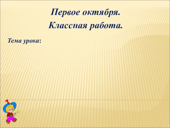 Первое октября.Классная работа. Тема урока: