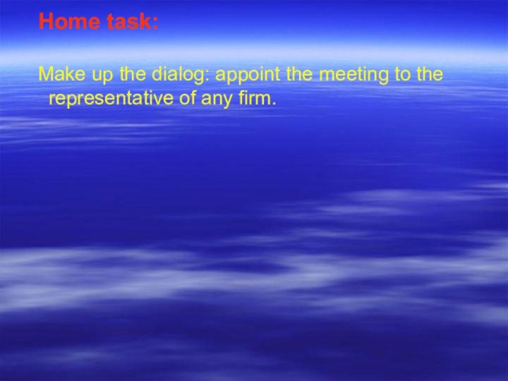 Home task: Make up the dialog: appoint the meeting to the  representative of any firm.