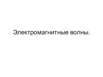 Презентация по физике на тему Электромагнитные волны, их открытие и применение радиоволн