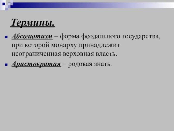 Термины.Абсолютизм – форма феодального государства, при которой монарху принадлежит неограниченная верховная власть.Аристократия – родовая знать.