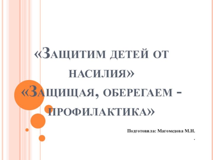 «Защитим детей от насилия» «Защищая, оберегаем - профилактика»Подготовила: Магомедова М.Н. .