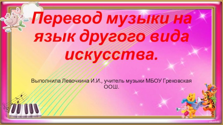 Перевод музыки на язык другого вида искусства.Выполнила Левочкина И.И., учитель музыки МБОУ Грековская ООШ.