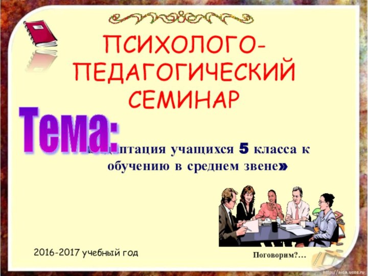 ПСИХОЛОГО-ПЕДАГОГИЧЕСКИЙ СЕМИНАР«Адаптация учащихся 5 класса к обучению в среднем звене»Тема: 2016-2017 учебный год