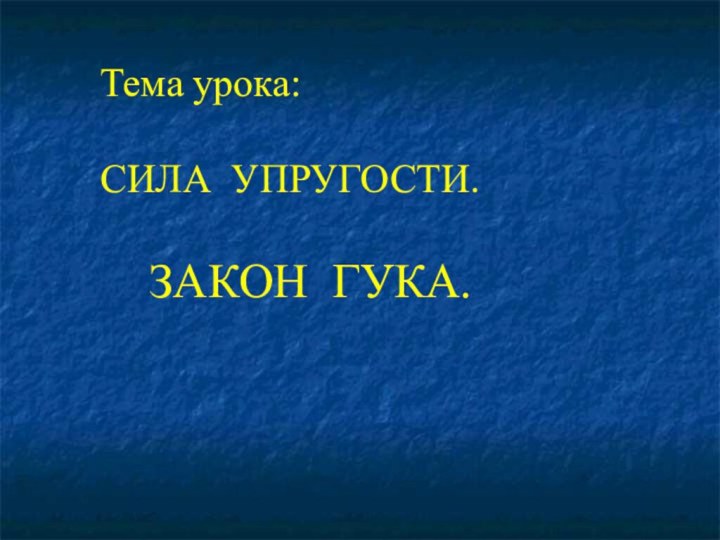 Тема урока: СИЛА УПРУГОСТИ. ЗАКОН ГУКА.