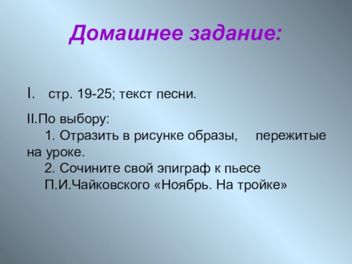 Домашнее задание: I.  стр. 19-25; текст песни. II.По выбору:	1. Отразить в