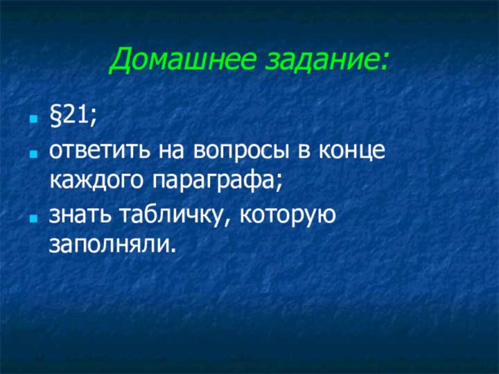 Домашнее задание:§21;ответить на вопросы в конце каждого параграфа;знать табличку, которую заполняли.