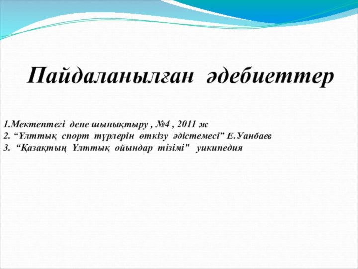 Пайдаланылған әдебиеттер1.Мектептегі дене шынықтыру , №4 , 2011 ж2. “Ұлттық