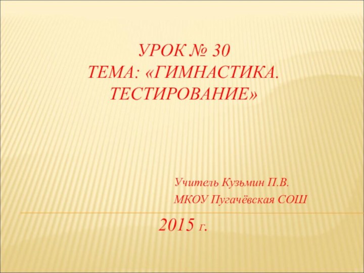 УРОК № 30 ТЕМА: «ГИМНАСТИКА. ТЕСТИРОВАНИЕ»      2015