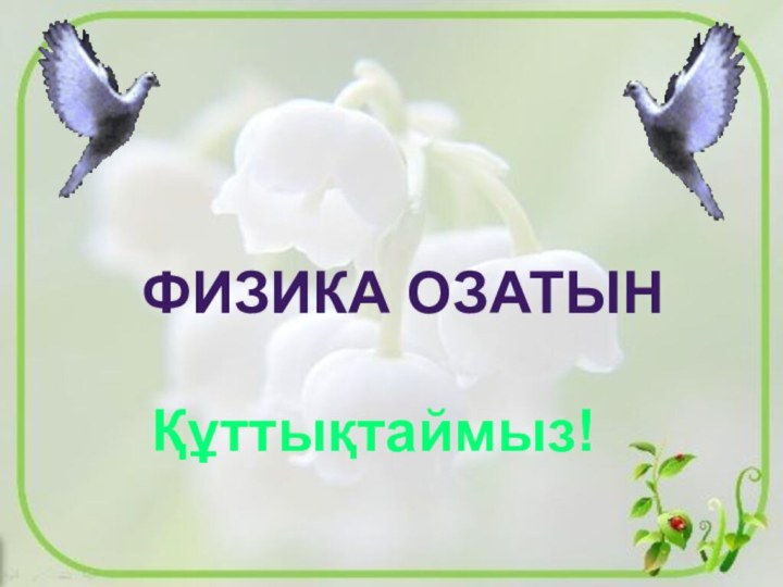 Физика озатынҚұттықтаймыз!