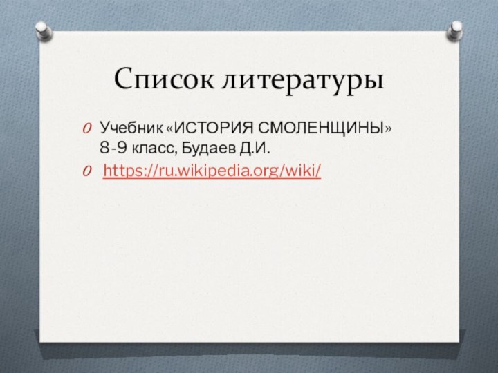 Список литературыУчебник «ИСТОРИЯ СМОЛЕНЩИНЫ» 8-9 класс, Будаев Д.И. https://ru.wikipedia.org/wiki/