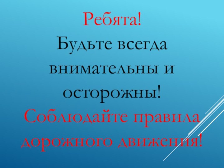 Ребята! Будьте всегда внимательны и осторожны! Соблюдайте правила дорожного движения!