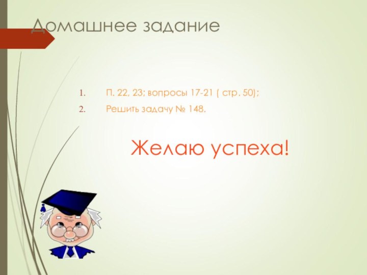 Домашнее заданиеП. 22, 23; вопросы 17-21 ( стр. 50);Решить задачу № 148.Желаю успеха!