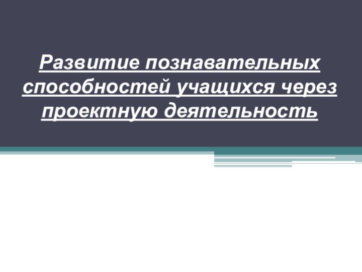 Развитие познавательных способностей учащихся через проектную деятельность