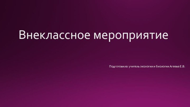 Внеклассное мероприятиеПодготовила: учитель экологии и биологии Агеева Е.В.