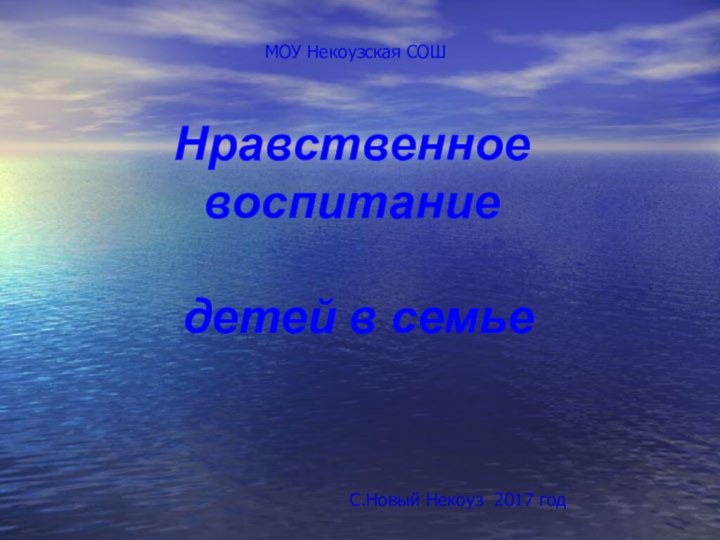 Нравственное воспитание детей в семьеМОУ Некоузская СОШС.Новый Некоуз 2017 год