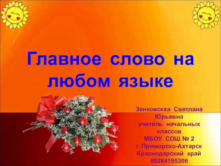 Главное слово на любом языкеЗенковская Светлана Юрьевнаучитель начальных классовМБОУ СОШ № 2г. Приморско-АхтарскКраснодарский край89284195306