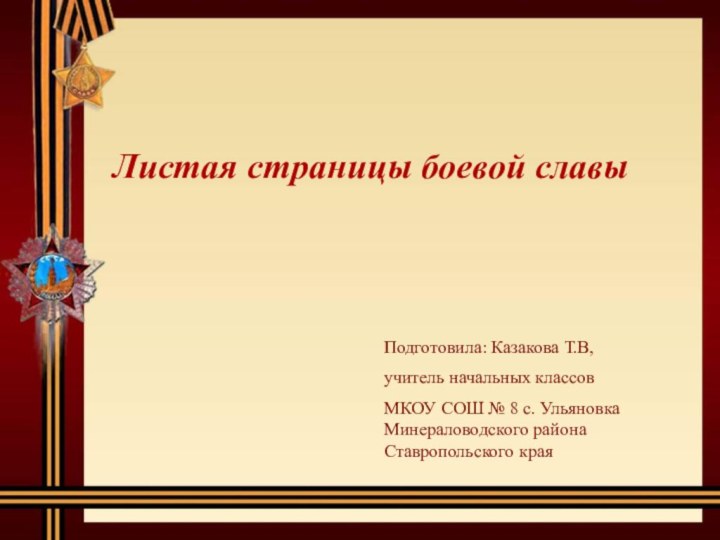 Листая страницы боевой славыПодготовила: Казакова Т.В, учитель начальных классов МКОУ СОШ №