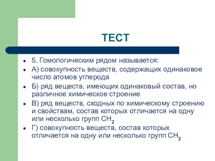 ТЕСТ5. Гомологическим рядом называется:А) совокупность веществ, содержащих одинаковое число атомов углеродаБ) ряд