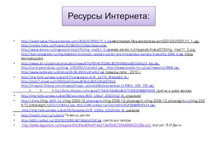 Ресурсы Интернета:http://webmastak.files.wordpress.com/2010/07/f00177_1.jpgwebmastak.files.wordpress.com/2010/07/f00177_1.jpg; http://media.meta.ua/files/pic/0/38/214/J16pUiKvgp.jpeg; http://www.stereo.ru/images/articles/275/img_med11_0.jpgwww.stereo.ru/images/articles/275/img_med11_0.jpg; http://kak-razbogatet.ru/img/detektivi-0/arkadij-i-georgij-vajneri-era-miloserdiya-ivanova-margarita-1990-3.jpg «Эра милосердия» http://www.aif.ru/application/public/news/676/495403f2381d05f9dfb00e18016efa23_big.jpg; http://saint-petersburg.ru/i/msg_i/201095/troitskij5.jpg;  http://www.pravda-nn.ru/upl/news/src/3808.jpg; http://www.bashvest.ru/photos/20.08.2004/almalik2.jpg