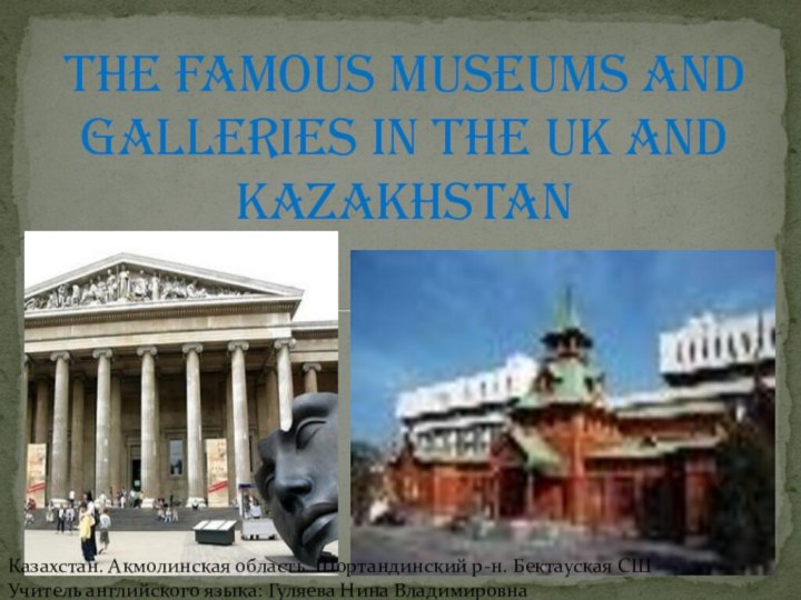 The famous museums and galleries in the UK and Kazakhstan Казахстан. Акмолинская