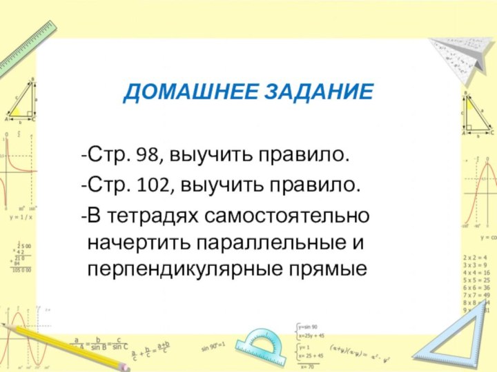 ДОМАШНЕЕ ЗАДАНИЕСтр. 98, выучить правило.Стр. 102, выучить правило.В тетрадях самостоятельно начертить параллельные и перпендикулярные прямые