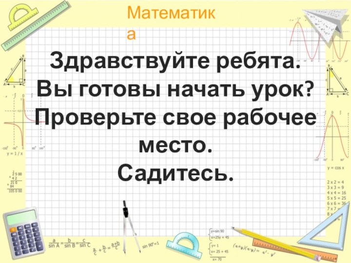 Здравствуйте ребята.   Вы готовы начать урок? Проверьте свое рабочее место.  Садитесь.