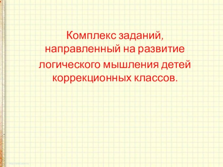 Комплекс заданий, направленный на развитие логического мышления детей коррекционных классов.