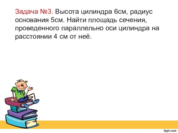 Задача №3. Высота цилиндра 6см, радиус основания 5см. Найти площадь сечения, проведенного