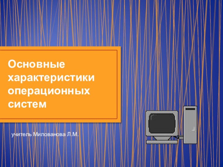 Основные характеристики операционных системучитель Милованова Л.М.