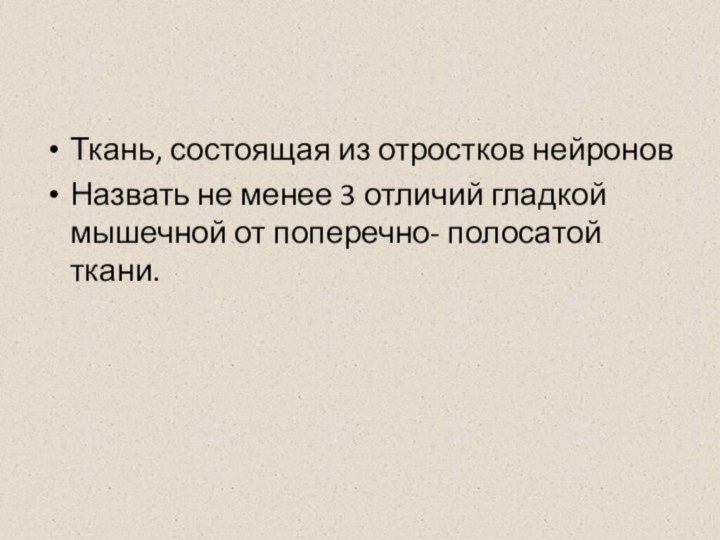 Ткань, состоящая из отростков нейроновНазвать не менее 3 отличий гладкой мышечной от поперечно- полосатой ткани.