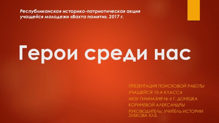 Герои среди насПрезентация поисковой работыУчащейся 10-А классаМОУ Гимназия № 6 г. ДонецкаКориневой