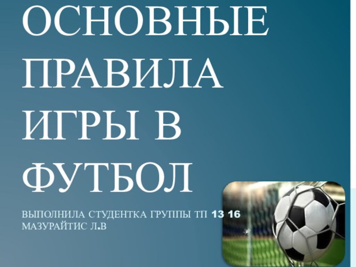 Основные правила игры в футболВыполнила студентка группы ТП 13 16 Мазурайтис Л.В