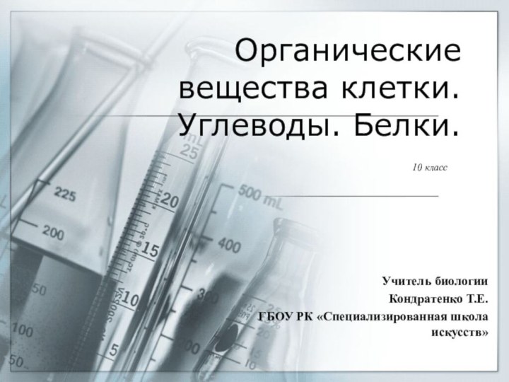 Органические вещества клетки. Углеводы. Белки.10 классУчитель биологииКондратенко Т.Е.ГБОУ РК «Специализированная школа искусств»