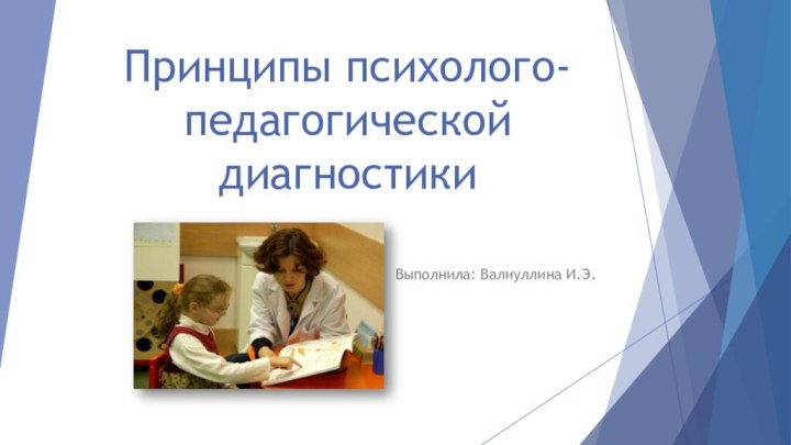 Выполнила: Валиуллина И.Э.Принципы психолого-педагогической диагностики