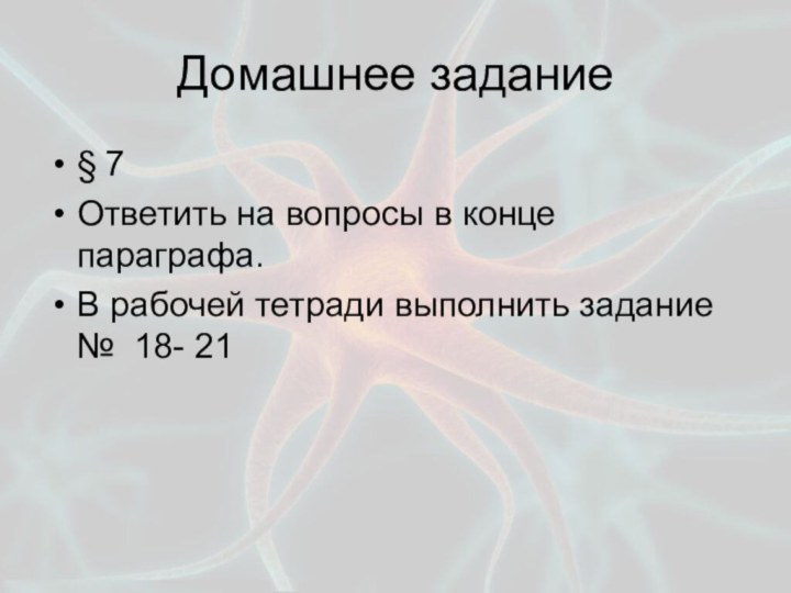 Домашнее задание§ 7Ответить на вопросы в конце параграфа.В рабочей тетради выполнить задание № 18- 21