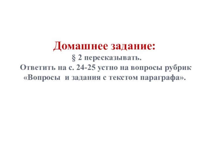 Домашнее задание:  § 2 пересказывать.  Ответить на с. 24-25 устно