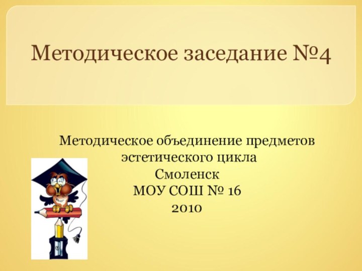 Методическое заседание №4Методическое объединение предметов эстетического циклаСмоленскМОУ СОШ № 162010