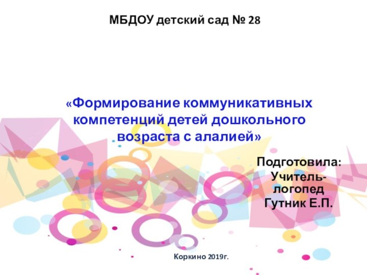 «Формирование коммуникативных компетенций детей дошкольного возраста с алалией»Подготовила:Учитель-логопедГутник Е.П.МБДОУ детский