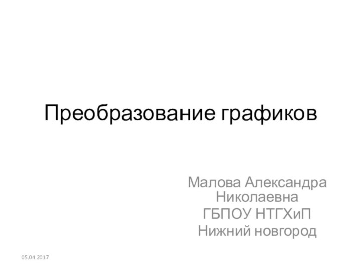 Преобразование графиковМалова Александра НиколаевнаГБПОУ НТГХиПНижний новгород