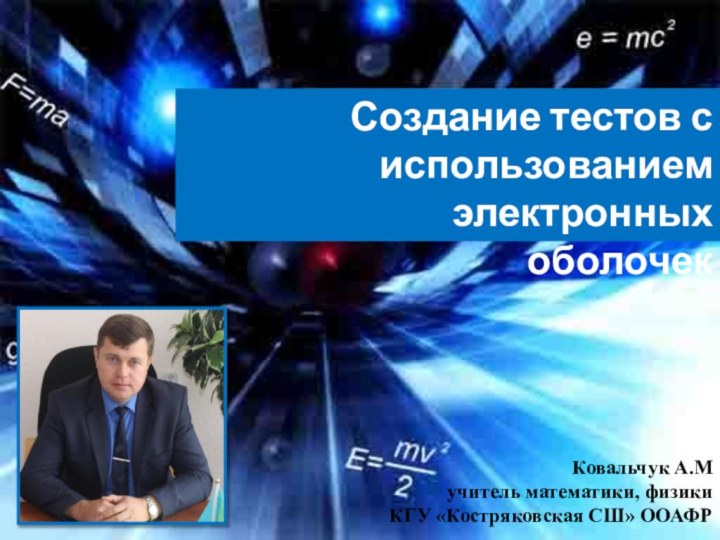 Создание тестов с использованием электронных оболочекКовальчук А.М учитель математики, физики КГУ «Костряковская СШ» ООАФР.