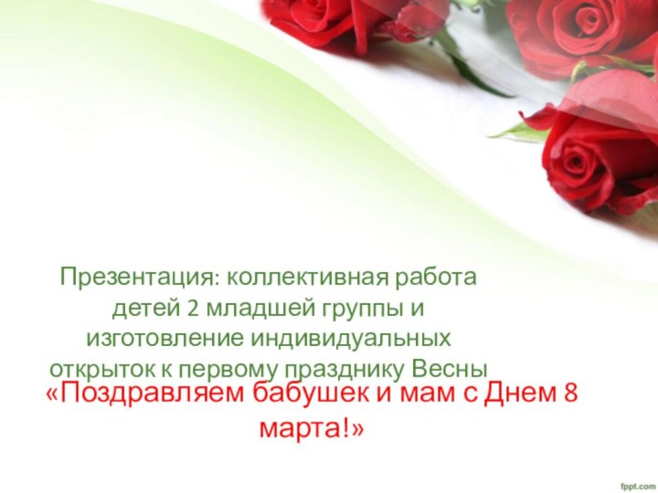 «Поздравляем бабушек и мам с Днем 8 марта!»Презентация: коллективная работа детей 2