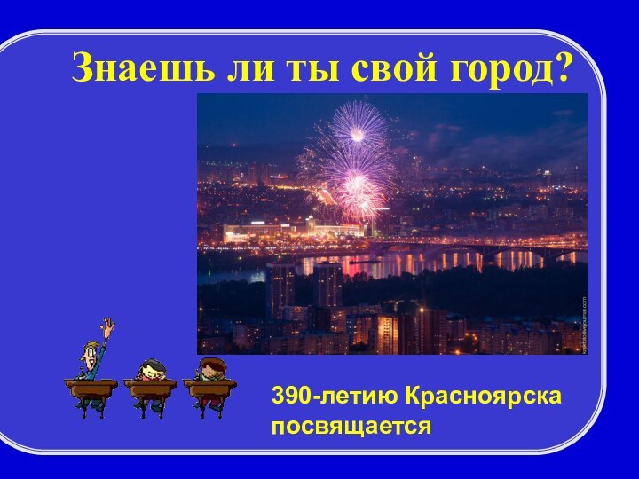 390-летию Красноярска посвящаетсяЗнаешь ли ты свой город?