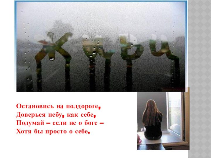 Остановись на полдороге, Доверься небу, как себе,Подумай – если не о боге