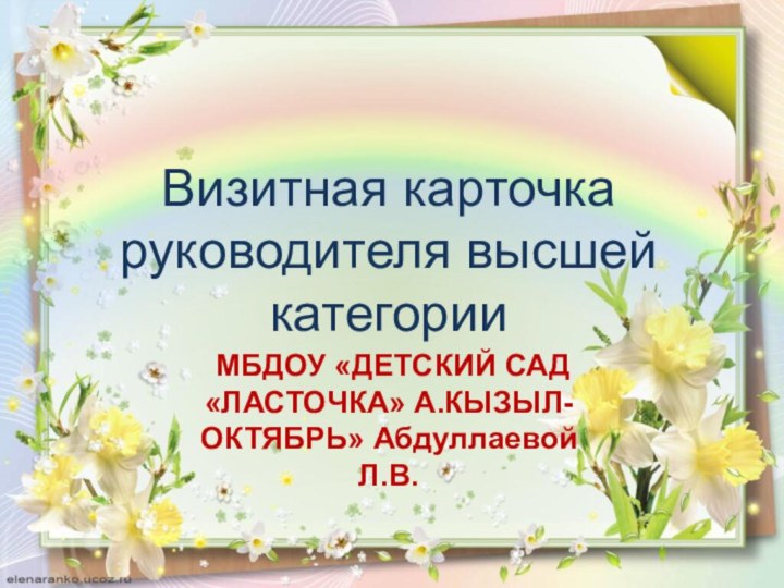 МБДОУ «ДЕТСКИЙ САД «ЛАСТОЧКА» А.КЫЗЫЛ-ОКТЯБРЬ» Абдуллаевой Л.В.Визитная карточкаруководителя высшей категории