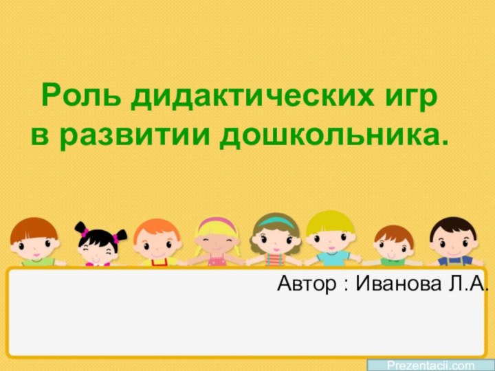 Роль дидактических игр в развитии дошкольника.Автор : Иванова Л.А.Prezentacii.com